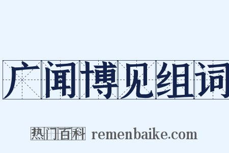 广闻博见组词是什么意思的图片
